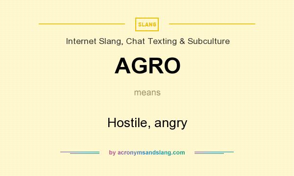 What does AGRO mean? It stands for Hostile, angry
