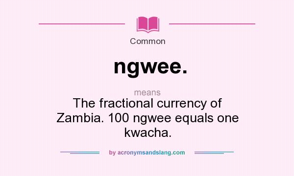 What does ngwee. mean? It stands for The fractional currency of Zambia. 100 ngwee equals one kwacha.