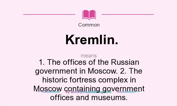 What does Kremlin. mean? It stands for 1. The offices of the Russian government in Moscow. 2. The historic fortress complex in Moscow containing government offices and museums.