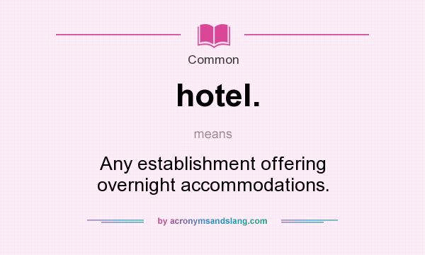What does hotel. mean? It stands for Any establishment offering overnight accommodations.