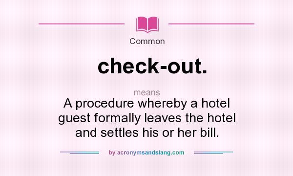 What does check-out. mean? It stands for A procedure whereby a hotel guest formally leaves the hotel and settles his or her bill.