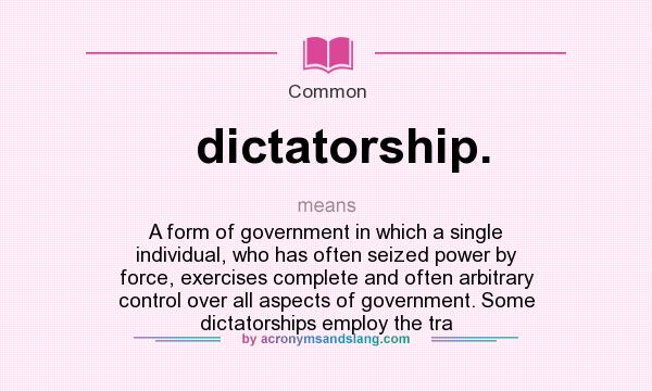 What does dictatorship. mean? It stands for A form of government in which a single individual, who has often seized power by force, exercises complete and often arbitrary control over all aspects of government. Some dictatorships employ the tra