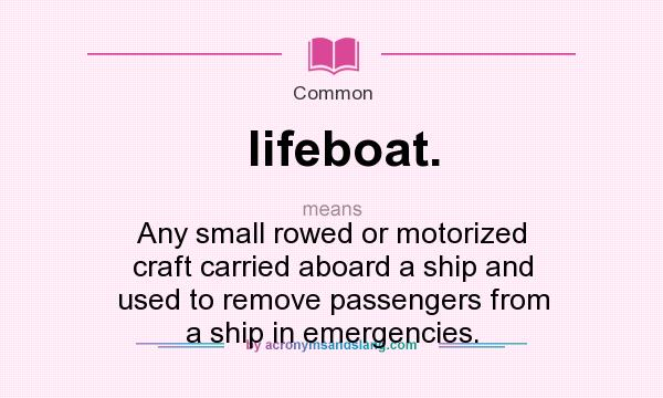 What does lifeboat. mean? It stands for Any small rowed or motorized craft carried aboard a ship and used to remove passengers from a ship in emergencies.