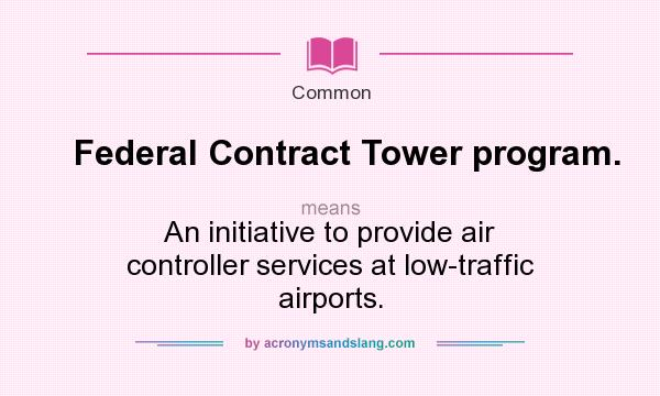 What does Federal Contract Tower program. mean? It stands for An initiative to provide air controller services at low-traffic airports.