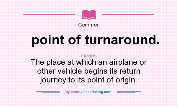 What does point of turnaround. mean? It stands for The place at which an airplane or other vehicle begins its return journey to its point of origin.