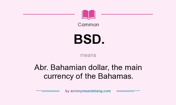 What does BSD. mean? It stands for Abr. Bahamian dollar, the main currency of the Bahamas.