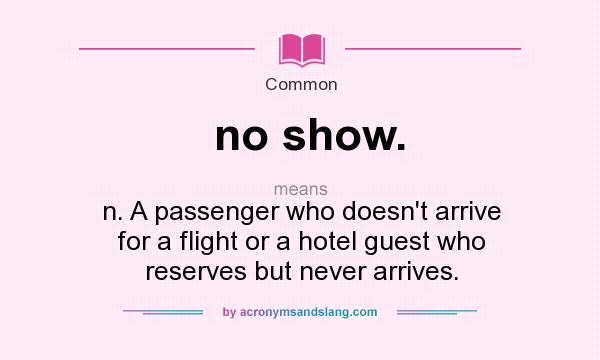 What does no show. mean? It stands for n. A passenger who doesn`t arrive for a flight or a hotel guest who reserves but never arrives.