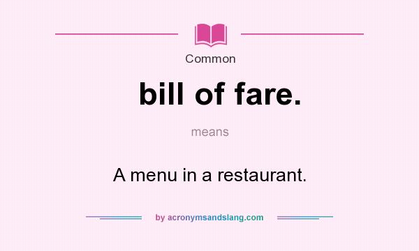 What does bill of fare. mean? It stands for A menu in a restaurant.