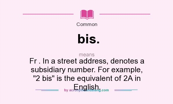 What does bis. mean? It stands for Fr . In a street address, denotes a subsidiary number. For example, 2 bis is the equivalent of 2A in English.