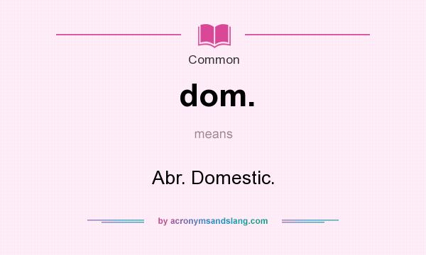 What does dom. mean? It stands for Abr. Domestic.