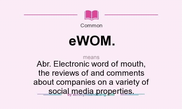 What does eWOM. mean? It stands for Abr. Electronic word of mouth, the reviews of and comments about companies on a variety of social media properties.