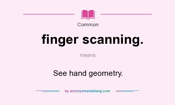 What does finger scanning. mean? It stands for See hand geometry.
