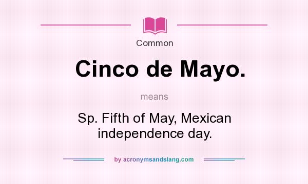 What does Cinco de Mayo. mean? It stands for Sp. Fifth of May, Mexican independence day.