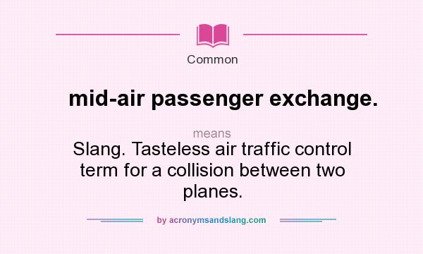What does mid-air passenger exchange. mean? It stands for Slang. Tasteless air traffic control term for a collision between two planes.