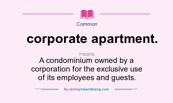 What does corporate apartment. mean? It stands for A condominium owned by a corporation for the exclusive use of its employees and guests.
