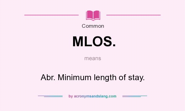 What does MLOS. mean? It stands for Abr. Minimum length of stay.