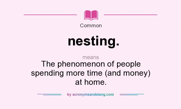 What does nesting. mean? It stands for The phenomenon of people spending more time (and money) at home.