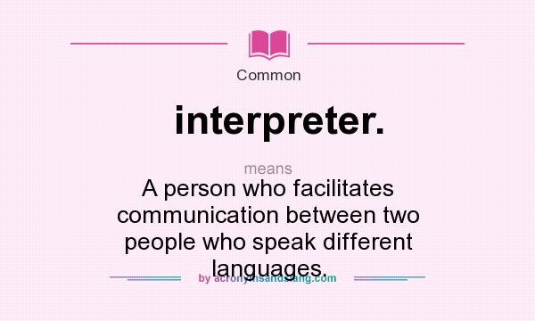 What does interpreter. mean? It stands for A person who facilitates communication between two people who speak different languages.
