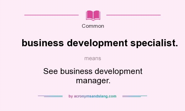 What does business development specialist. mean? It stands for See business development manager.