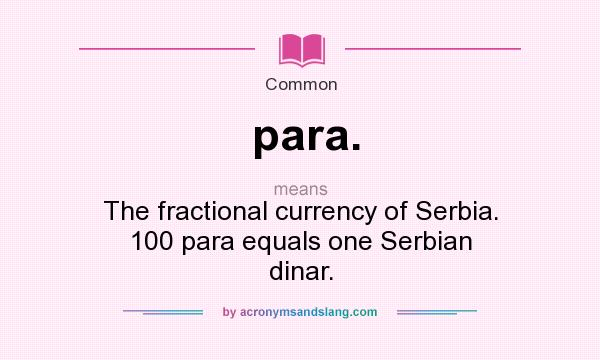What does para. mean? It stands for The fractional currency of Serbia. 100 para equals one Serbian dinar.
