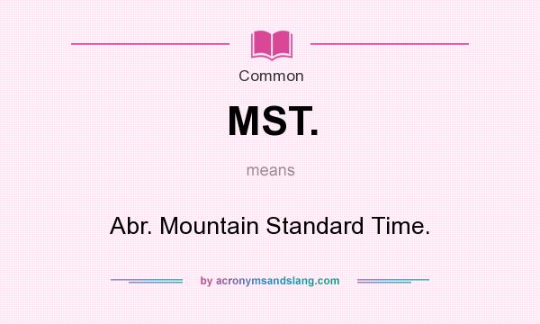 What does MST. mean? It stands for Abr. Mountain Standard Time.