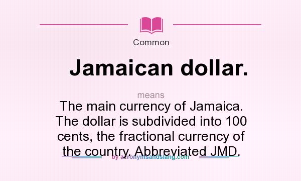 What does Jamaican dollar. mean? It stands for The main currency of Jamaica. The dollar is subdivided into 100 cents, the fractional currency of the country. Abbreviated JMD.