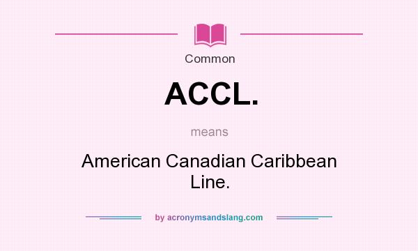 What does ACCL. mean? It stands for American Canadian Caribbean Line.