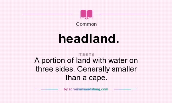 What does headland. mean? It stands for A portion of land with water on three sides. Generally smaller than a cape.