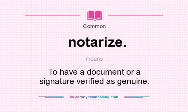 What does notarize. mean? It stands for To have a document or a signature verified as genuine.