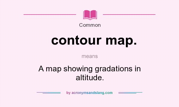 What does contour map. mean? It stands for A map showing gradations in altitude.