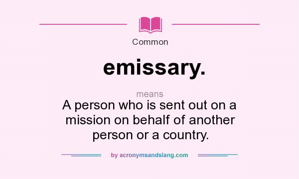 What does emissary. mean? It stands for A person who is sent out on a mission on behalf of another person or a country.