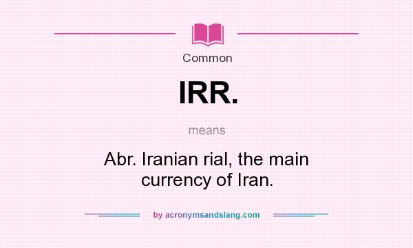 What does IRR. mean? It stands for Abr. Iranian rial, the main currency of Iran.