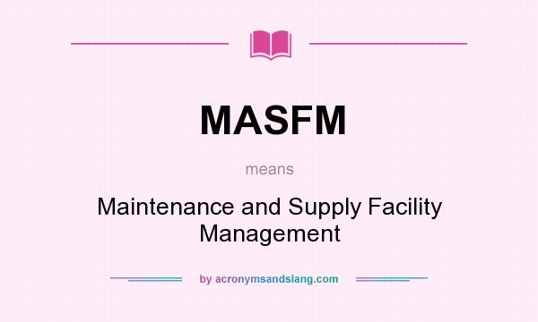 What does MASFM mean? It stands for Maintenance and Supply Facility Management