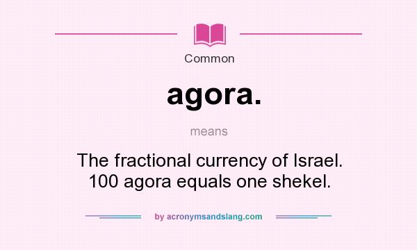 What does agora. mean? It stands for The fractional currency of Israel. 100 agora equals one shekel.