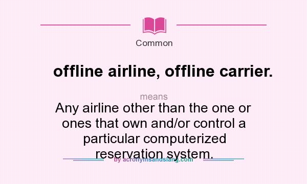 What does offline airline, offline carrier. mean? It stands for Any airline other than the one or ones that own and/or control a particular computerized reservation system.