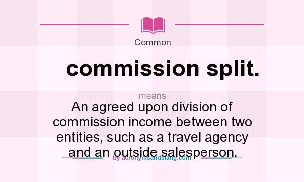 What does commission split. mean? It stands for An agreed upon division of commission income between two entities, such as a travel agency and an outside salesperson.