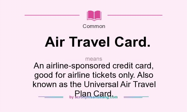 What does Air Travel Card. mean? It stands for An airline-sponsored credit card, good for airline tickets only. Also known as the Universal Air Travel Plan Card.