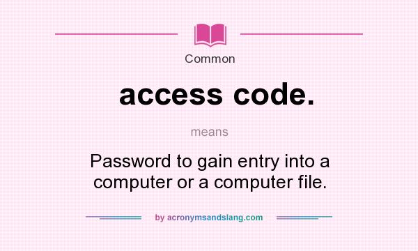 What does access code. mean? It stands for Password to gain entry into a computer or a computer file.