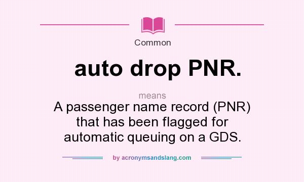 What does auto drop PNR. mean? It stands for A passenger name record (PNR) that has been flagged for automatic queuing on a GDS.