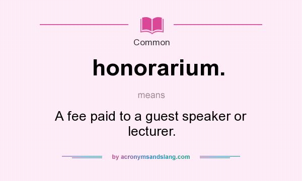 What does honorarium. mean? It stands for A fee paid to a guest speaker or lecturer.