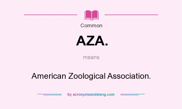 What does AZA. mean? It stands for American Zoological Association.