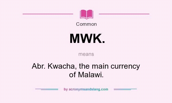 What does MWK. mean? It stands for Abr. Kwacha, the main currency of Malawi.
