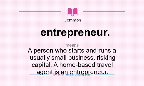 What does entrepreneur. mean? It stands for A person who starts and runs a usually small business, risking capital. A home-based travel agent is an entrepreneur.