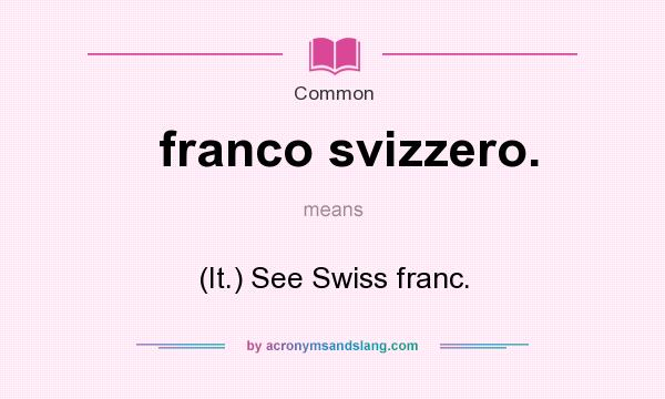 What does franco svizzero. mean? It stands for (It.) See Swiss franc.