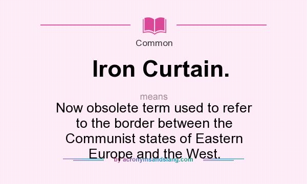 What does Iron Curtain. mean? It stands for Now obsolete term used to refer to the border between the Communist states of Eastern Europe and the West.