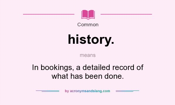 What does history. mean? It stands for In bookings, a detailed record of what has been done.