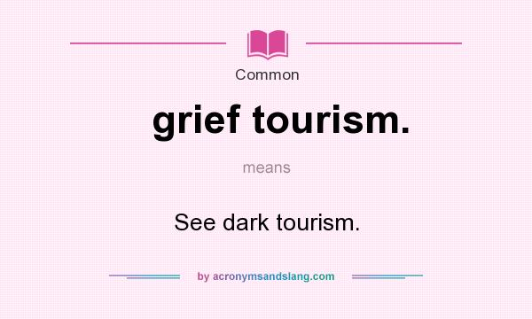 What does grief tourism. mean? It stands for See dark tourism.