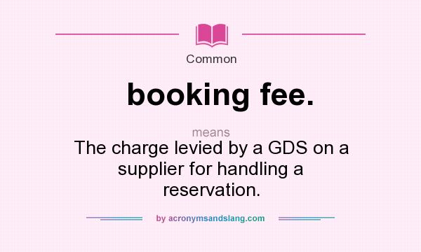 What does booking fee. mean? It stands for The charge levied by a GDS on a supplier for handling a reservation.
