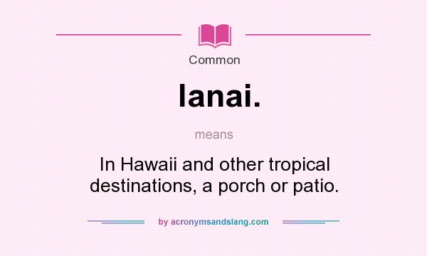 What does lanai. mean? It stands for In Hawaii and other tropical destinations, a porch or patio.
