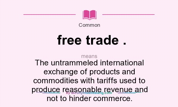 What does free trade . mean? It stands for The untrammeled international exchange of products and commodities with tariffs used to produce reasonable revenue and not to hinder commerce.